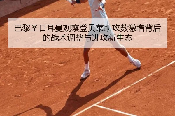 巴黎圣日耳曼观察登贝莱助攻数激增背后的战术调整与进攻新生态