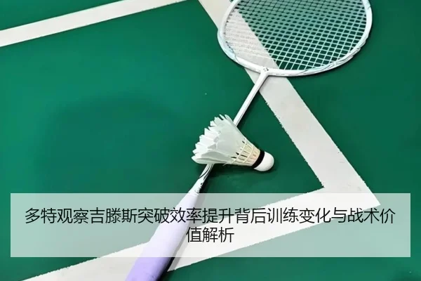 多特观察吉滕斯突破效率提升背后训练变化与战术价值解析