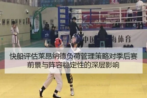 快船评估莱昂纳德负荷管理策略对季后赛前景与阵容稳定性的深层影响