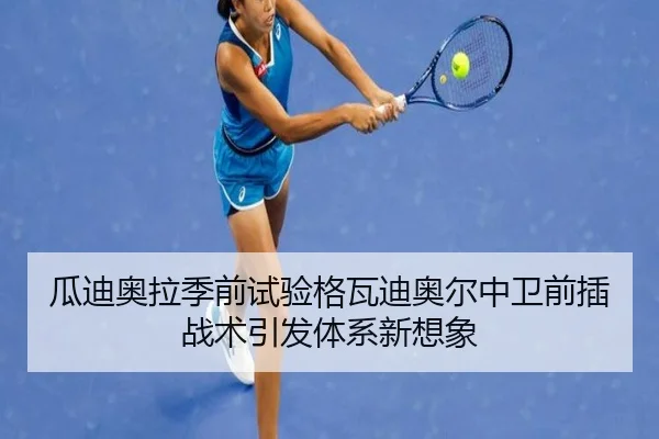 瓜迪奥拉季前试验格瓦迪奥尔中卫前插战术引发体系新想象