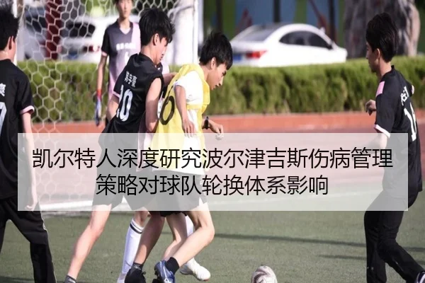 凯尔特人深度研究波尔津吉斯伤病管理策略对球队轮换体系影响