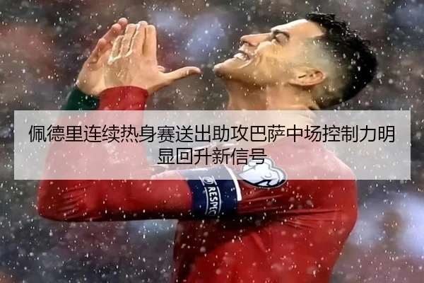 佩德里连续热身赛送出助攻巴萨中场控制力明显回升新信号